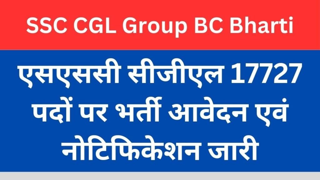 SSC CGL Group BC Bharti:एसएससी सीजीएल 17727 पदों भर्ती आवेदन एवं नोटिफिकेशन जारी