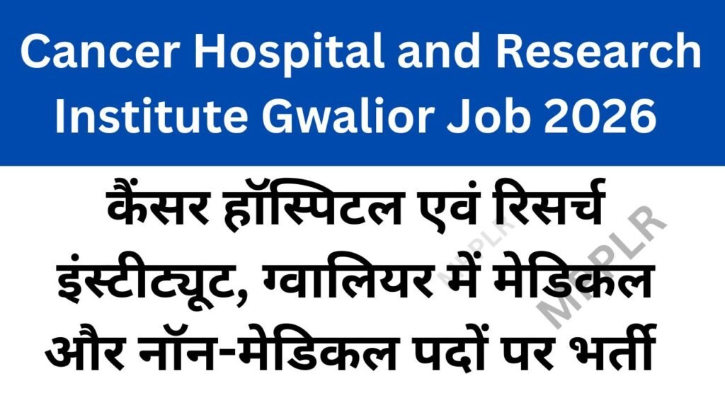 Cancer Hospital and Research Institute Gwalior Job 2026,कैंसर हॉस्पिटल एवं रिसर्च इंस्टीट्यूट,ग्वालियर में मेडिकल और नॉन-मेडिकल पदों पर भर्ती 